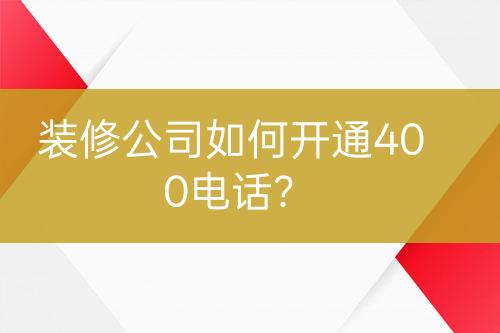 裝修公司如何開通400電話？