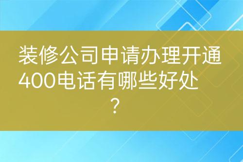 裝修公司申請(qǐng)辦理開通400電話有哪些好處？