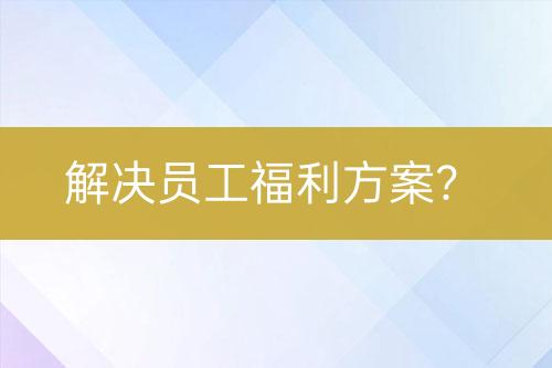 解決員工福利方案？