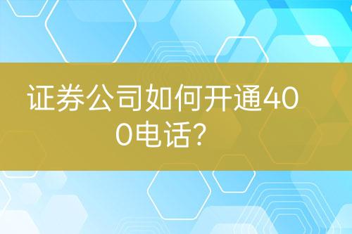 證券公司如何開通400電話？