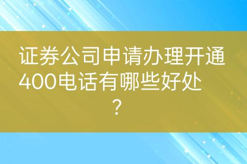 證券公司申請辦理開通400電話有哪些好處？