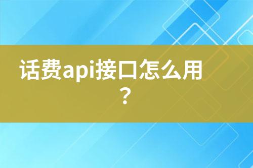 話費(fèi)api接口怎么用？