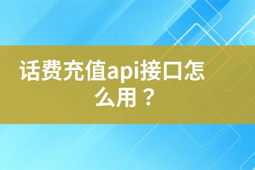 話費充值api接口怎么用？