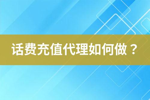 話費(fèi)充值代理如何做？