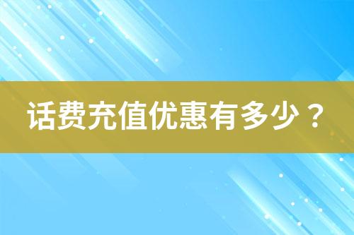 話費(fèi)充值優(yōu)惠有多少？