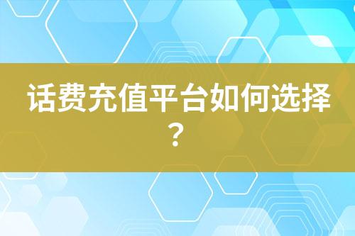 話費充值平臺如何選擇？