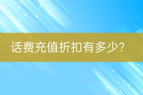 話費(fèi)充值折扣有多少？