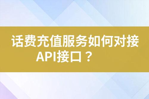 話費充值服務(wù)如何對接API接口？