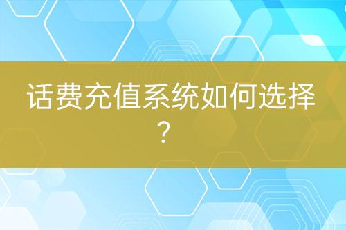 話費(fèi)充值系統(tǒng)如何選擇？