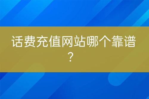 話費(fèi)充值網(wǎng)站哪個靠譜？