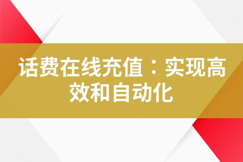 話費在線充值：實現(xiàn)高效和自動化