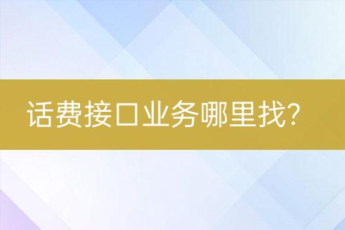 話費(fèi)接口業(yè)務(wù)哪里找？