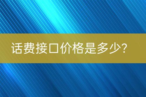 話費(fèi)接口價(jià)格是多少？