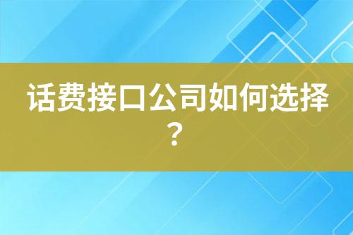 話費(fèi)接口公司如何選擇？