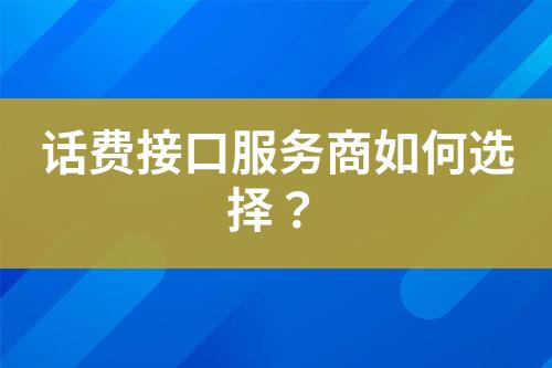 話費(fèi)接口服務(wù)商如何選擇？