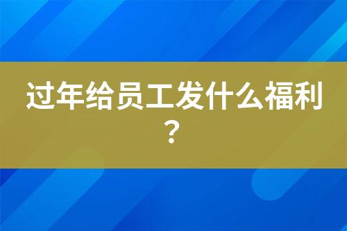 過年給員工發(fā)什么福利？