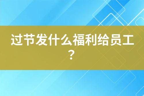 過節(jié)發(fā)什么福利給員工？