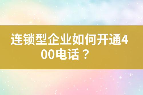 連鎖型企業(yè)如何開通400電話？