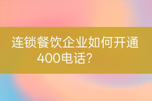 連鎖餐飲企業(yè)如何開通400電話？