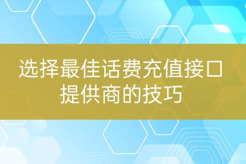 選擇最佳話費(fèi)充值接口提供商的技巧