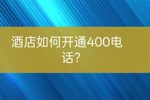 酒店如何開通400電話？