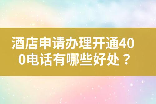 酒店申請辦理開通400電話有哪些好處？