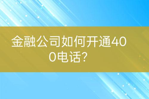 金融公司如何開通400電話？