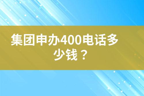 集團(tuán)申辦400電話多少錢？