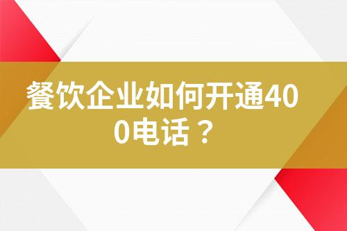 餐飲企業(yè)如何開通400電話？