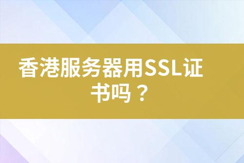 香港服務(wù)器用SSL證書嗎？