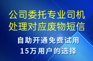 公司委托專業(yè)司機處理對應廢物-事件預警短信模板