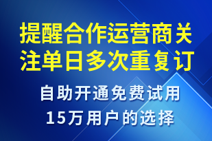 提醒合作運營商關(guān)注單日多次重復(fù)訂單是否正常-系統(tǒng)預(yù)警短信模板