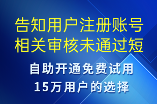 告知用戶注冊(cè)賬號(hào)相關(guān)審核未通過(guò)-審核結(jié)果短信模板