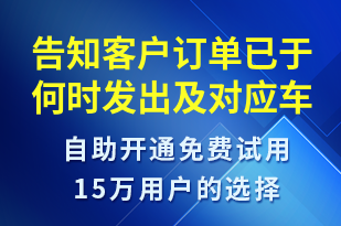 告知客戶訂單已于何時(shí)發(fā)出及對(duì)應(yīng)車輛的車牌信息-發(fā)貨提醒短信模板