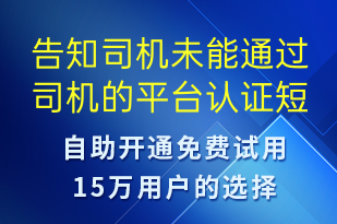 告知司機(jī)未能通過司機(jī)的平臺(tái)認(rèn)證-審核結(jié)果短信模板