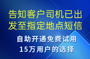 告知客戶司機(jī)已出發(fā)至指定地點(diǎn)-訂單通知短信模板