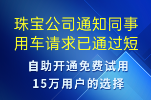 珠寶公司通知同事用車請(qǐng)求已通過-系統(tǒng)預(yù)警短信模板