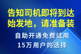 告知司機(jī)即將到達(dá)始發(fā)地，請(qǐng)準(zhǔn)備裝貨-派件通知短信模板