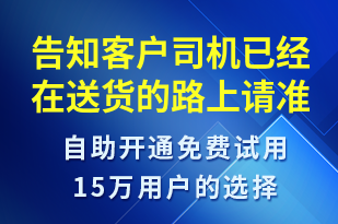 告知客戶司機已經(jīng)在送貨的路上請準(zhǔn)備簽收-取件通知短信模板