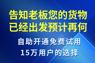 告知老板您的貨物已經(jīng)出發(fā)預(yù)計再何時送達-派件通知短信模板