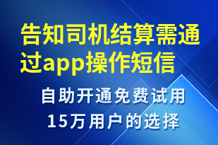 告知司機(jī)結(jié)算需通過(guò)app操作-訂單通知短信模板