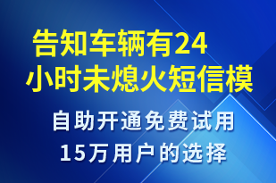  告知車(chē)輛有24小時(shí)未熄火-系統(tǒng)預(yù)警短信模板