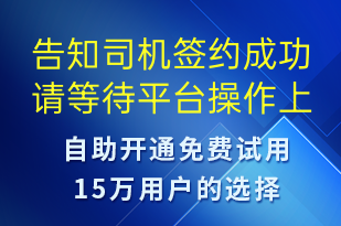 告知司機(jī)簽約成功請(qǐng)等待平臺(tái)操作上傳-訂單通知短信模板