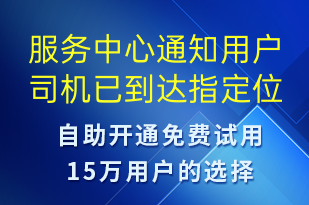 服務中心通知用戶司機已到達指定位置請盡快跟司機聯(lián)系對接-身份驗證短信模板