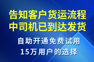 告知客戶貨運(yùn)流程中司機(jī)已到達(dá)發(fā)貨點(diǎn)-訂單通知短信模板