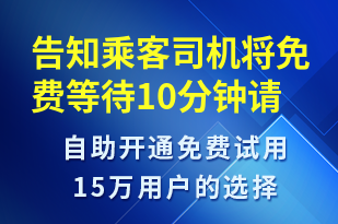 告知乘客司機(jī)將免費等待10分鐘請盡快上車-訂單通知短信模板