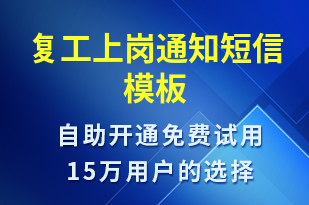 復(fù)工上崗?fù)ㄖ?復(fù)工復(fù)產(chǎn)短信模板