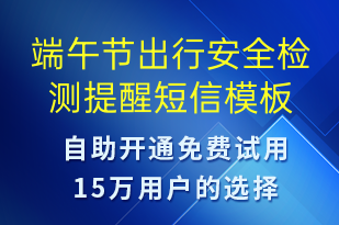 端午節(jié)出行安全檢測(cè)提醒-端午節(jié)營(yíng)銷(xiāo)短信模板